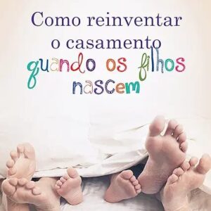 Como Reiventar o Casamento Quando os Filhos Nascem